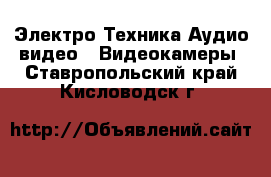 Электро-Техника Аудио-видео - Видеокамеры. Ставропольский край,Кисловодск г.